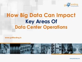 How Big Data Can Impact
Key Areas Of
Data Center Operations
www.go4hosting.in
 