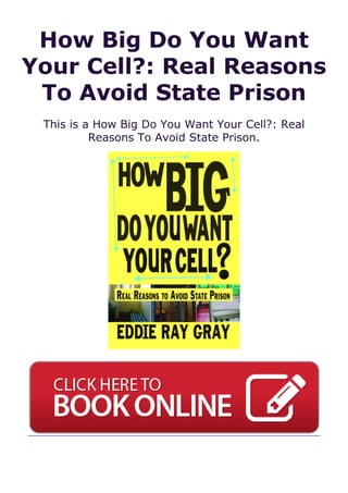 How Big Do You Want
Your Cell?: Real Reasons
To Avoid State Prison
This is a How Big Do You Want Your Cell?: Real
Reasons To Avoid State Prison.
 
