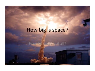 How big is space? How far away is it all? 