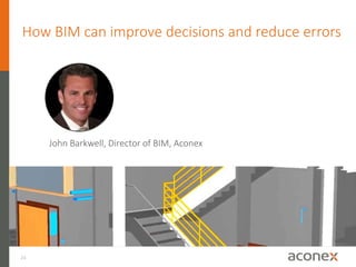 24
How BIM can accelerate project-wide
review cycles
John Barkwell, Aconex
How BIM can improve decisions and reduce errors
John Barkwell, Director of BIM, Aconex
 