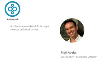 Matt Abeles
Co Founder | Managing Director
A collaborative network fostering a
smarter built environment.
BuiltWorlds
 