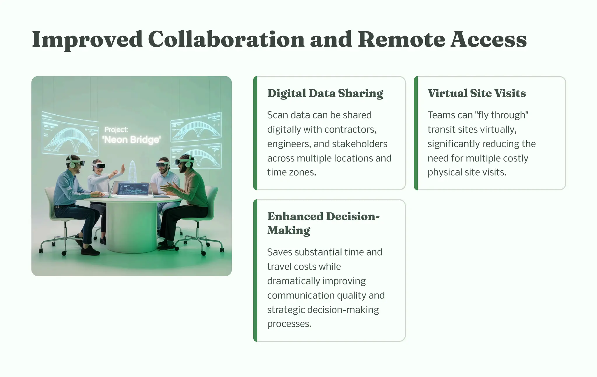 I proved Collaboratio a d Re ote Acce
Digital Data S ari g
Scan data can be shared
digitally with contractors,
engineers, and stakeholders
across multiple locations and
time zones.
Virtual Site Vi it
Teams can "fly through"
transit sites virtually,
significantly reducing the
need for multiple costly
physical site visits.
E a ced Deci io -
Maki g
Saves substantial time and
travel costs while
dramatically improving
communication quality and
strategic decision-making
processes.
 