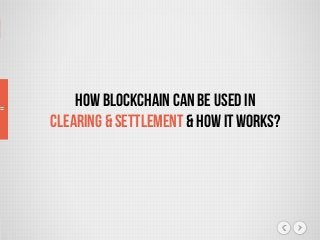 How Blockchain can be used in
Clearing & settlement & How it works?
 