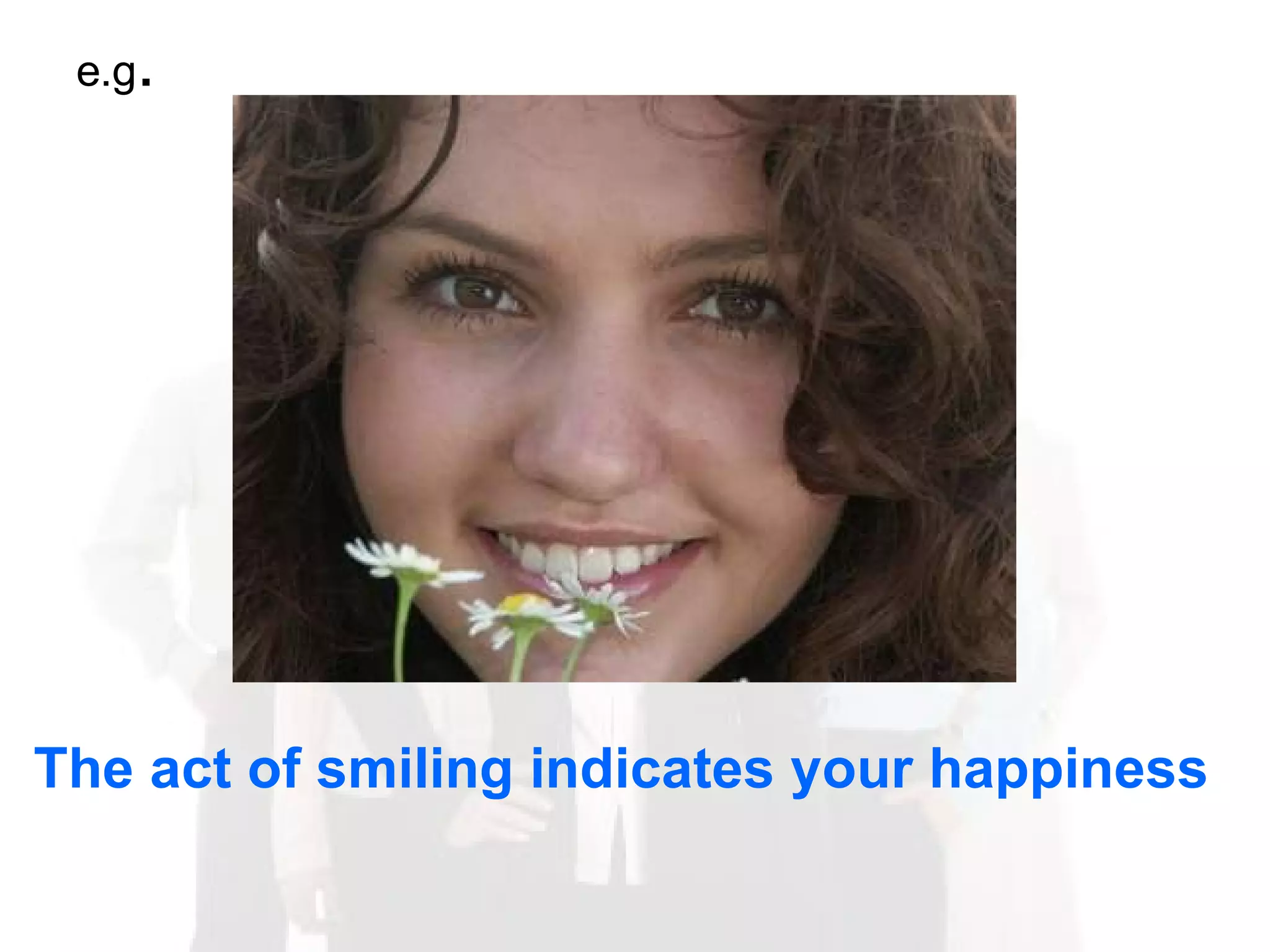 The act of smiling indicates your happiness e.g . 