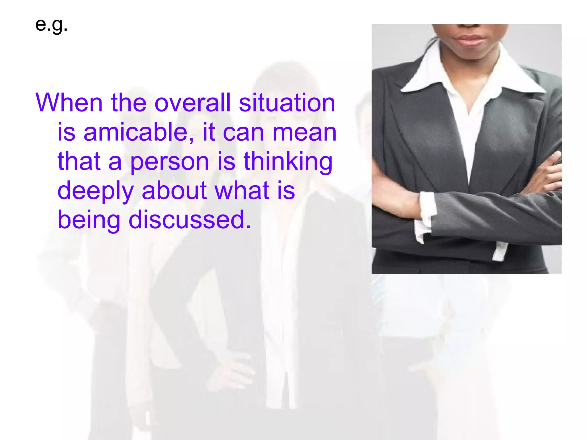 e.g. When the overall situation is amicable, it can mean that a person is thinking deeply about what is being discussed.  