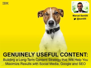 @santilli2
GENUINELY USEFUL CONTENT:
Building a Long-Term Content Strategy that Will Help You
Maximize Results with Social Media, Google and SEO
Marcel Santilli
@santilli
 