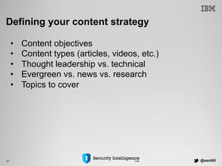 @santilli21
Defining your content strategy
•  Content objectives
•  Content types (articles, videos, etc.)
•  Thought leadership vs. technical
•  Evergreen vs. news vs. research
•  Topics to cover
 