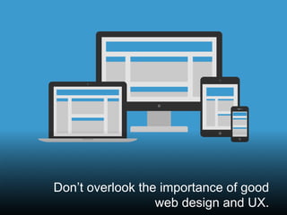 @santilli22
Don’t overlook the importance of good
web design and UX.
 