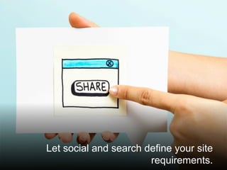 @santilli23
Let social and search define your site
requirements.
 