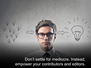 @santilli40
Don’t settle for mediocre. Instead,
empower your contributors and editors.
 