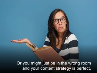 @santilli5
Or you might just be in the wrong room
and your content strategy is perfect.
 