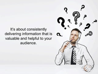 @santilli9
It’s about consistently
delivering information that is
valuable and helpful to your
audience.
 