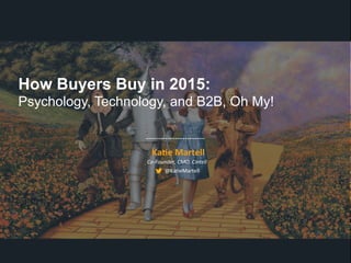 How Buyers Buy in 2015:
Psychology, Technology, and B2B, Oh My!
Ka#e	
  Martell	
  
Co-­‐Founder,	
  CMO,	
  Cintell	
  
@Ka%eMartell	
  
 