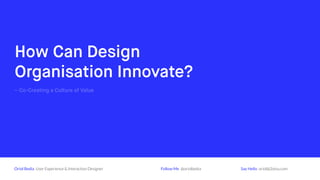 How Can Design
Organisations Innovate?
– Co-Creating a Culture of Value
Oriol Bedia User Experience & Interaction Designer Follow Me @oriolbedia Say Hello oriol@2otsu.com
 