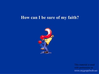 How can I be sure of my faith? This material is used with permission on  www.mygospelweb.net   