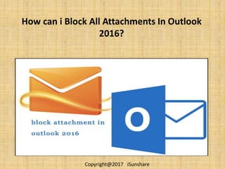 How can i Block All Attachments In Outlook
2016?
Copyright@2017 iSunshare
 