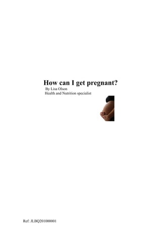 How can I get pregnant?
           By Lisa Olson
           Health and Nutrition specialist




Ref: JLBQ201000001
 