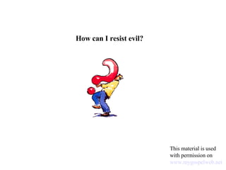 How can I resist evil? This material is used with permission on  www.mygospelweb.net   
