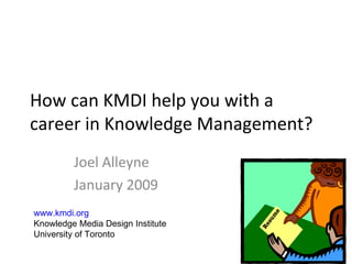 How can KMDI help you with a career in Knowledge Management? Joel Alleyne January 2009 www.kmdi.org   Knowledge Media Design Institute University of Toronto 