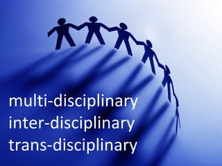 multi-disciplinary inter-disciplinary trans-disciplinary 