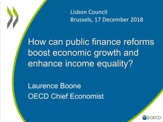 How can public finance reforms
boost economic growth and
enhance income equality?
Laurence Boone
OECD Chief Economist
Lisbon Council
Brussels, 17 December 2018
 