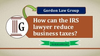How can the IRS
lawyer reduce
business taxes?
GordonLawltd.Com
Gordon Law Group
 