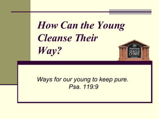 Ways for our young to keep pure.  Psa. 119:9 How Can the Young Cleanse Their  Way? 