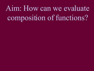 Aim: How can we evaluate composition of functions? 