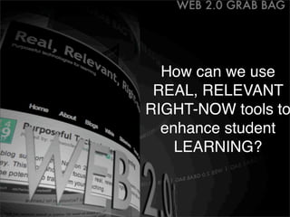 How can we use
 REAL, RELEVANT
RIGHT-NOW tools to
  enhance student
    LEARNING?