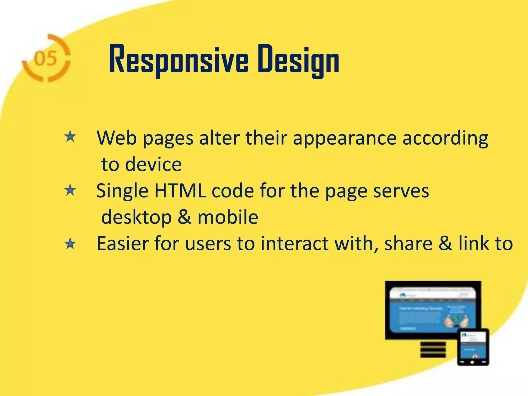 Responsive Design
Web pages alter their appearance according
to device
Single HTML code for the page serves
desktop & mobile
Easier for users to interact with, share & link to
 