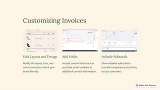 Customizing Invoices
Edit Layout and Design
Modify the layout, font, and
color schemes to match your
brand identity.
Add Fields
Include custom fields such as
purchase order numbers or
additional contact information.
Include Subtotals
Show detailed subtotals to
provide transparency and clarity
to your customers.
 