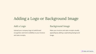 Adding a Logo or Background Image
Add a Logo
Upload your company logo to build brand
recognition and lend credibility to your invoices
and sales receipts.
Background Image
Make your invoices and sales receipts visually
appealing by adding a captivating background
image.
 