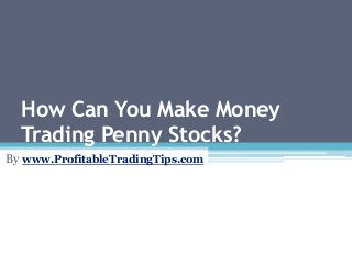 How Can You Make Money
Trading Penny Stocks?
By www.ProfitableTradingTips.com
 