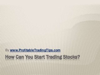 How Can You Start Trading Stocks?
By www.ProfitableTradingTips.com
 