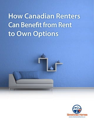 How Canadian Renters 
Can Benefit from Rent 
to Own Options 
www.streetwisehomes.ca 
www.streetwisehomes.ca | 1 
 