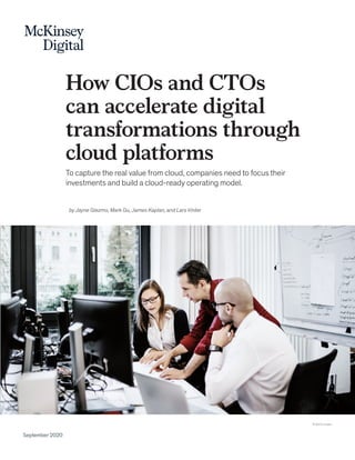 How CIOs and CTOs
can accelerate digital
transformations through
cloud platforms
To capture the real value from cloud, companies need to focus their
investments and build a cloud-ready operating model.
September 2020
© Getty Images
by Jayne Giezmo, Mark Gu, James Kaplan, and Lars Vinter
 