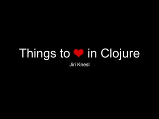 Things to in Clojure
Jiri Knesl
 