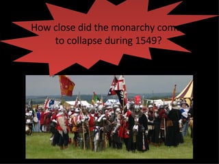 How close did the monarchy come  to collapse during 1549? 