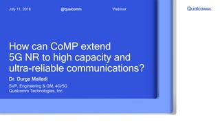 How can CoMP extend
5G NR to high capacity and
ultra-reliable communications?
Dr. Durga Malladi
SVP, Engineering & GM, 4G/5G
Qualcomm Technologies, Inc.
@qualcommJuly 11, 2018 Webinar
 