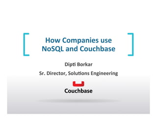 How	
  Companies	
  use	
  	
  
NoSQL	
  and	
  Couchbase	
  	
  
Dip7	
  Borkar	
  
Sr.	
  Director,	
  Solu7ons	
  Engineering	
  
 