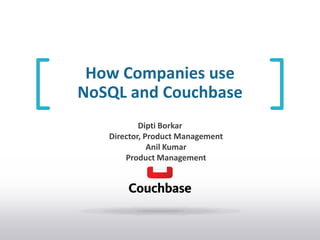 How Companies use
NoSQL and Couchbase
Dipti Borkar
Director, Product Management
Anil Kumar
Product Management

 