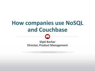 How companies use NoSQL
     and Couchbase
              Dipti Borkar
    Director, Product Management
 