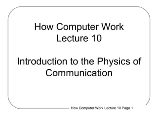 How Computer Work Lecture 10 Introduction to the Physics of Communication 
