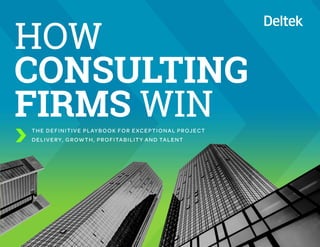 THE DEFINITIVE PLAYBOOK FOR EXCEPTIONAL PROJECT
DELIVERY, GROWTH, PROFITABILITY AND TALENT
HOW
CONSULTING
FIRMS WIN
 