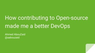 How contributing to Open-source
made me a better DevOps
Ahmed AbouZaid
@aabouzaid
 