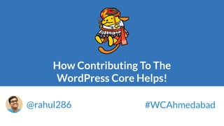 How Contributing To The
WordPress Core Helps!
@rahul286 #WCAhmedabad
 