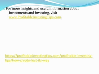 https://profitableinvestingtips.com/profitable-investing-
tips/how-crypto-lost-its-way
For more insights and useful information about
investments and investing, visit
www.ProfitableInvestingTips.com.
 