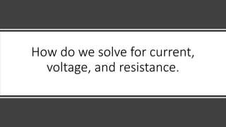 How do we solve for current,
voltage, and resistance.
 