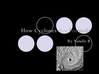 How   Cyclones   Are   Formed? By Natalie B 