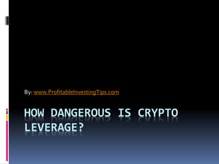 HOW DANGEROUS IS CRYPTO
LEVERAGE?
By: www.ProfitableInvestingTips.com
 